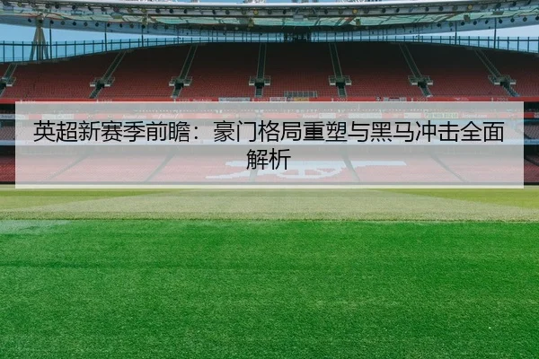 英超新赛季前瞻：豪门格局重塑与黑马冲击全面解析