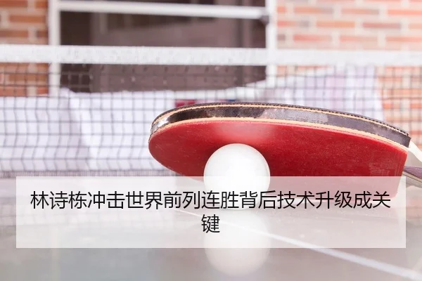 林诗栋冲击世界前列连胜背后技术升级成关键